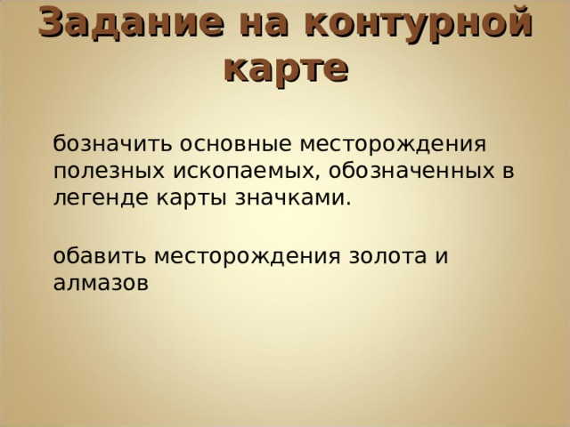 Задание на контурной карте Обозначить основные месторождения полезных ископаемых, обозначенных в легенде карты значками. Добавить месторождения золота и алмазов 