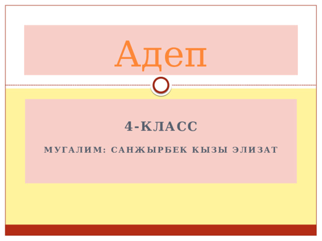 Адеп  4-класс  Мугалим: Санжырбек кызы Элизат 
