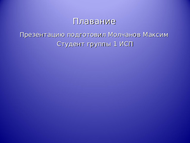 Плавание Презентацию подготовил Молчанов Максим Студент группы 1 ИСП 