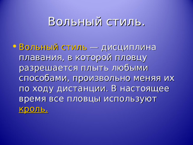 Вольный стиль. Вольный стиль  — дисциплина плавания, в которой пловцу разрешается плыть любыми способами, произвольно меняя их по ходу дистанции. В настоящее время все пловцы используют кроль.  