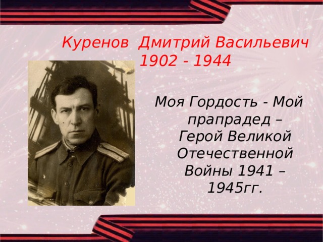 Куренов Дмитрий Васильевич  1902 - 1944 Моя Гордость - Мой прапрадед – Герой Великой Отечественной Войны 1941 – 1945гг. 