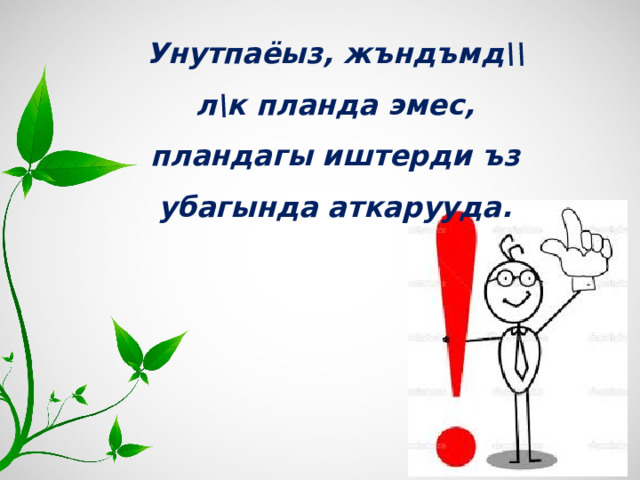 Унутпаёыз,  жъндъмд\\л\к планда эмес, пландагы иштерди ъз убагында аткарууда.  