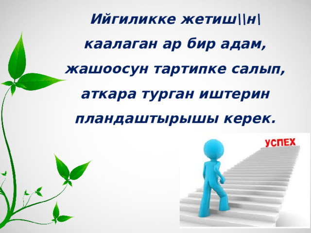 Ийгиликке жетиш\\н\ каалаган ар бир адам, жашоосун тартипке салып, аткара турган иштерин пландаштырышы керек.  