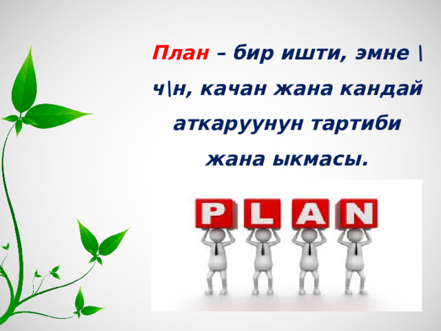 План – бир ишти, эмне \ч\н, качан жана кандай аткаруунун тартиби жана ыкмасы.  