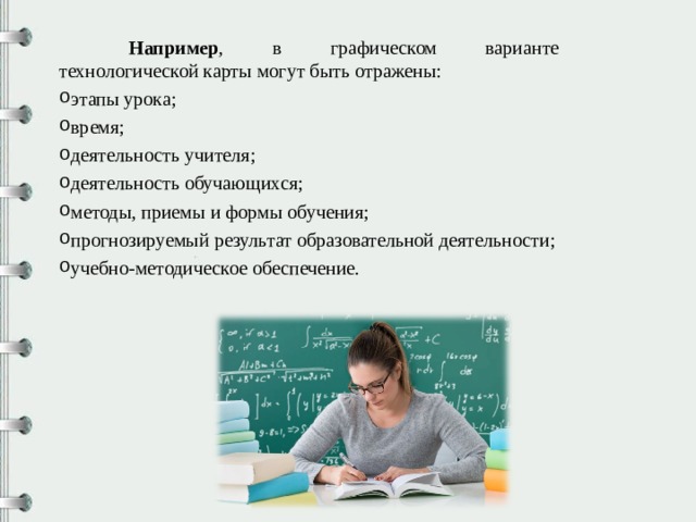  Например , в графическом варианте технологической карты могут быть отражены: этапы урока; время; деятельность учителя; деятельность обучающихся; методы, приемы и формы обучения; прогнозируемый результат образовательной деятельности; учебно-методическое обеспечение. 