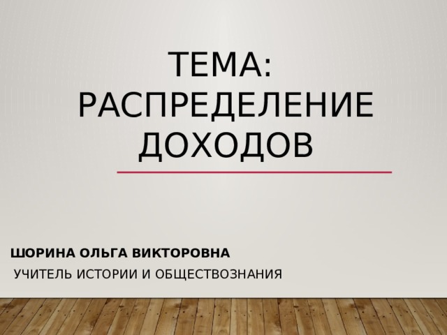 Тема:  Распределение доходов Шорина Ольга Викторовна  учитель истории и обществознания 