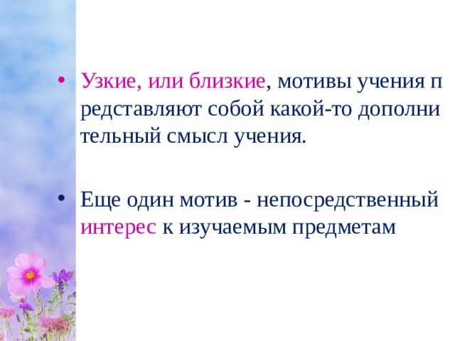 Узкие, или близкие , мотивы учения представляют собой какой-то дополнительный смысл учения. Еще один мотив - непосредственный интерес к изучаемым предметам 