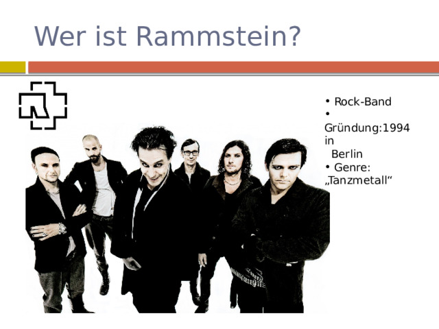 Wer ist Rammstein?  Rock-Band  Gründung:1994 in  Berlin  Genre: „Tanzmetall“ 