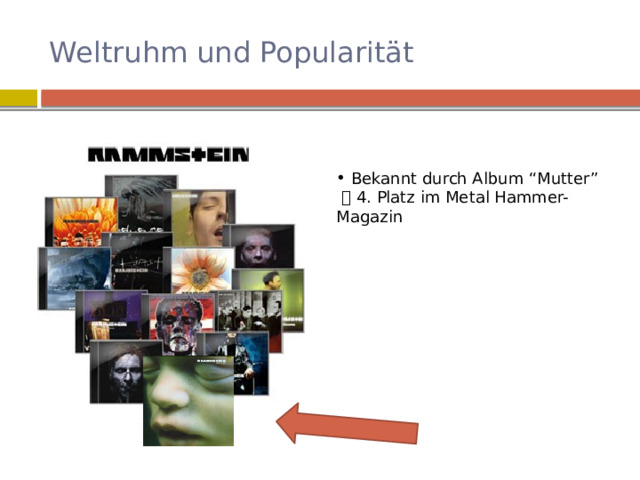 Weltruhm und Popularität  Bekannt durch Album “Mutter”    4. Platz im Metal Hammer-Magazin  