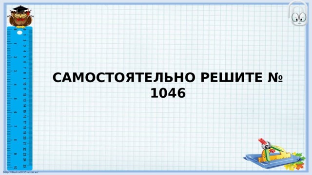 САМОСТОЯТЕЛЬНО РЕШИТЕ № 1046 