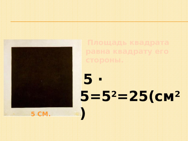  Площадь квадрата равна квадрату его стороны.  5 · 5=5 2 =25(см 2 ) 5 см. 1 
