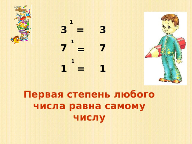 1 3  = 3 1 7   7 =  1 1 = 1 Первая степень любого числа равна самому числу 