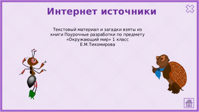 Интернет источники Текстовый материал и загадки взяты из книги Поурочные разработки по предмету «Окружающий мир» 1 класс Е.М.Тихомирова 