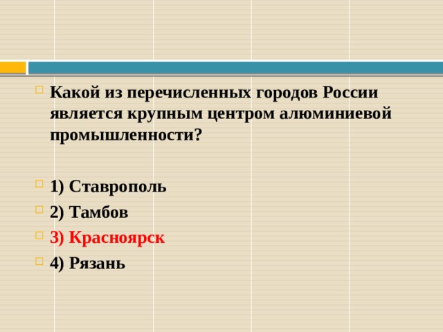 Какой из перечисленных городов России является крупным центром алюминиевой промышленности?  1) Ставрополь 2) Тамбов 3) Красноярск 4) Рязань 