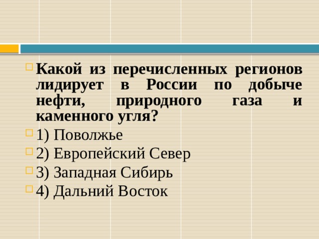 Какой из перечисленных регионов лидирует в России по добыче нефти, природного газа и каменного угля?   1) Поволжье 2) Европейский Север 3) Западная Сибирь 4) Дальний Восток 