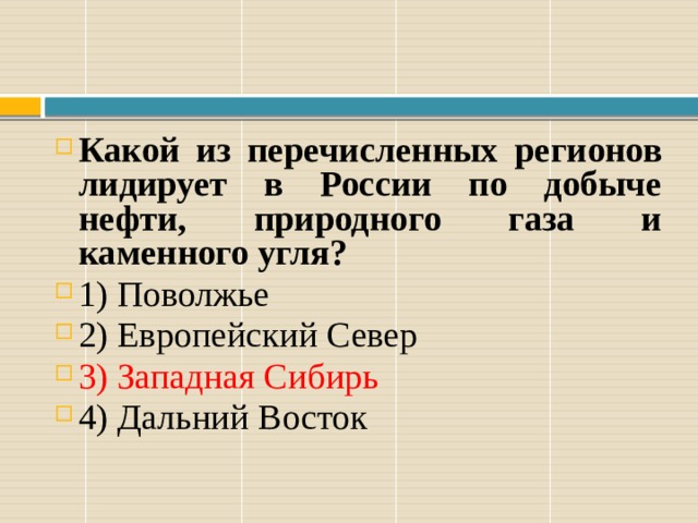 Какой из перечисленных регионов лидирует в России по добыче нефти, природного газа и каменного угля?   1) Поволжье 2) Европейский Север 3) Западная Сибирь 4) Даль­ний Во­сток 