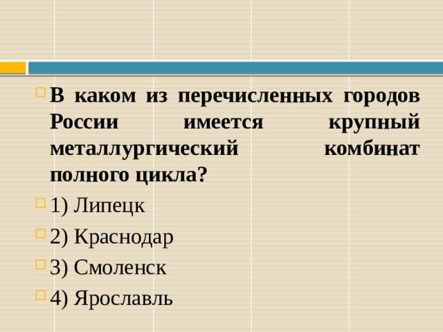 В каком из перечисленных городов России имеется крупный металлургический комбинат полного цикла? 1) Липецк 2) Краснодар 3) Смоленск 4) Ярославль 