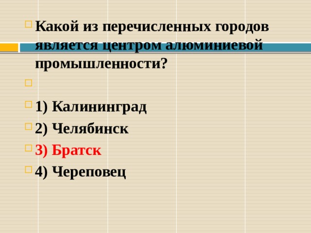 Какой из перечисленных городов является центром алюминиевой промышленности?  1) Ка­лининград 2) Челябинск 3) Братск 4) Череповец 