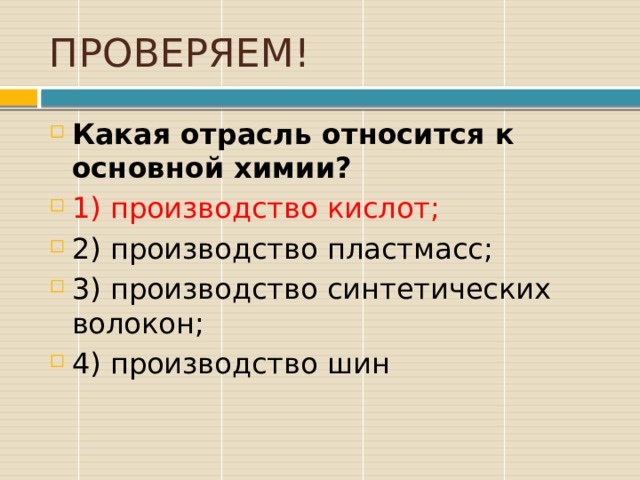 ПРОВЕРЯЕМ! Какая отрасль относится к основной химии? 1) производство кислот; 2) производство пластмасс; 3) производство синтетических волокон; 4) производство шин 