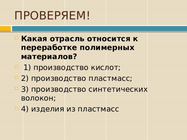 ПРОВЕРЯЕМ! Какая отрасль относится к переработке полимерных материалов?  1) производство кислот; 2) производство пластмасс; 3) производство синтетических волокон; 4) изделия из пластмасс 