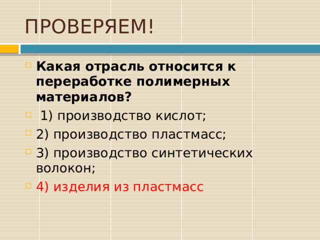 ПРОВЕРЯЕМ! Какая отрасль относится к переработке полимерных материалов?  1) производство кислот; 2) производство пластмасс; 3) производство синтетических волокон; 4) изделия из пластмасс 