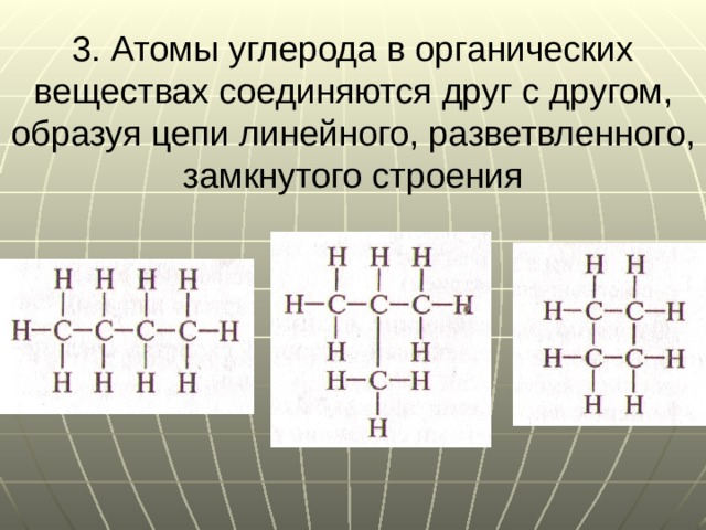 3. Атомы углерода в органических веществах соединяются друг с другом, образуя цепи линейного, разветвленного, замкнутого строения 