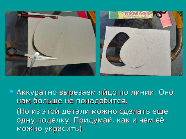 Аккуратно вырезаем яйцо по линии. Оно нам больше не понадобится.  (Но из этой детали можно сделать еще одну поделку. Придумай, как и чем её можно украсить) 