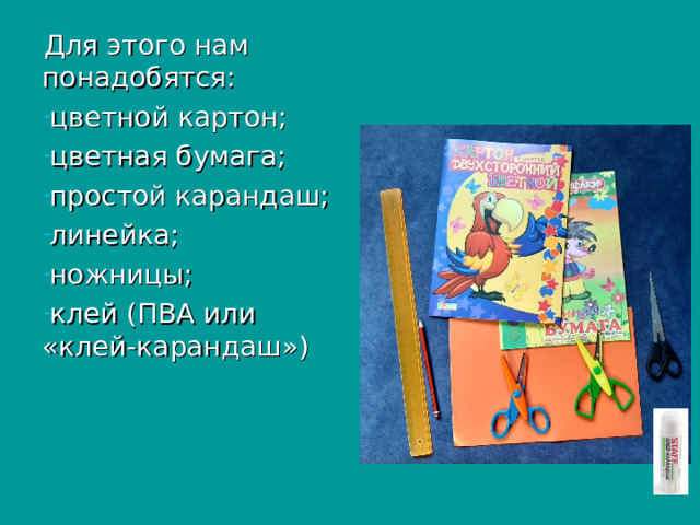 Для этого нам понадобятся: цветной картон; цветная бумага; простой карандаш; линейка; ножницы; клей (ПВА или «клей-карандаш») 