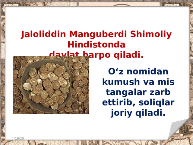 Jaloliddin Manguberdi Shimoliy Hindistonda  davlat barpo qiladi. O‘z nomidan kumush va mis tangalar zarb ettirib, soliqlar joriy qiladi. 4/16/20
