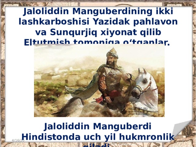 Jaloliddin Manguberdining ikki lashkarboshisi Yazidak pahlavon va Sunqurjiq xiyonat qilib Eltutmish tomoniga o‘tganlar. Jaloliddin Manguberdi Hindistonda uch yil hukmronlik qiladi. 4/16/20