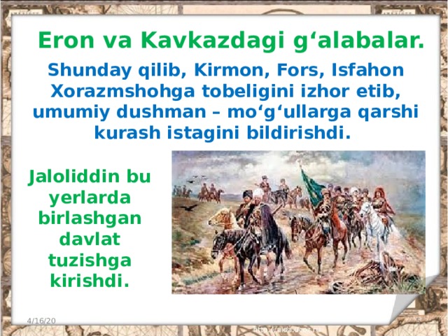 Eron va Kavkazdagi g‘alabalar. Shunday qilib, Kirmon, Fors, Isfahon Xorazmshohga tobeligini izhor etib, umumiy dushman – mo‘g‘ullarga qarshi kurash istagini bildirishdi. Jaloliddin bu yerlarda birlashgan davlat tuzishga kirishdi. 4/16/20