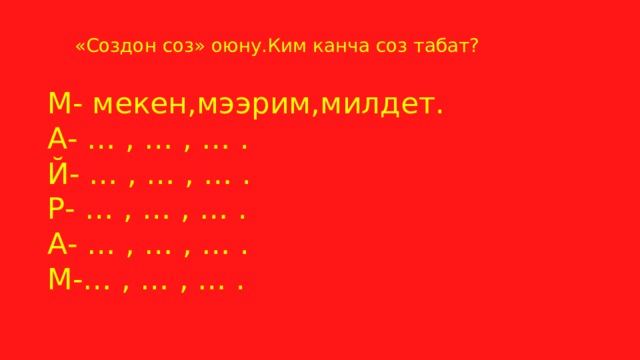 «Создон соз» оюну.Ким канча соз табат? М- мекен,мээрим,милдет. А- … , … , … . Й- … , … , … . Р- … , … , … . А- … , … , … . М-… , … , … . 