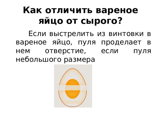 Как отличить вареное яйцо от сырого?  Если выстрелить из винтовки в вареное яйцо, пуля проделает в нем отверстие, если пуля небольшого размера 