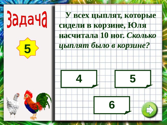  У всех цыплят, которые сидели в корзине, Юля насчитала 10 ног. Сколько цыплят было в корзине? 5 4 5 6 