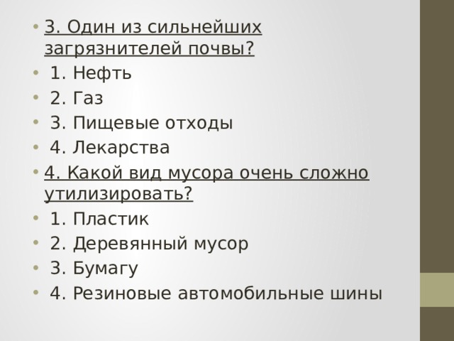 3. Один из сильнейших загрязнителей почвы?  1. Нефть  2. Газ  3. Пищевые отходы  4. Лекарства 4. Какой вид мусора очень сложно утилизировать?  1. Пластик  2. Деревянный мусор  3. Бумагу  4. Резиновые автомобильные шины 