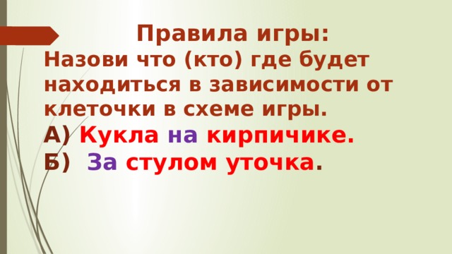 Правила игры: Назови что (кто) где будет находиться в зависимости от клеточки в схеме игры. А) Кукла на кирпичике. Б) За стулом уточка .  