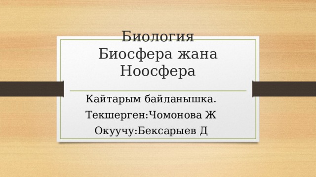 Биология  Биосфера жана Ноосфера Кайтарым байланышка. Текшерген:Чомонова Ж Окуучу:Бексарыев Д 