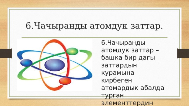 6.Чачыранды атомдук заттар. 6.Чачыранды атомдук заттар – башка бир дагы заттардын курамына кирбеген атомардык абалда турган элементтердин жыйындысы; 