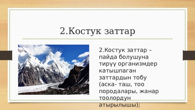 2.Костук заттар 2.Костук заттар – пайда болушуна тирүү организмдер катышпаган заттардын тобу (аска- таш, тоо породалары, жанар тоолордун атырылышы); 