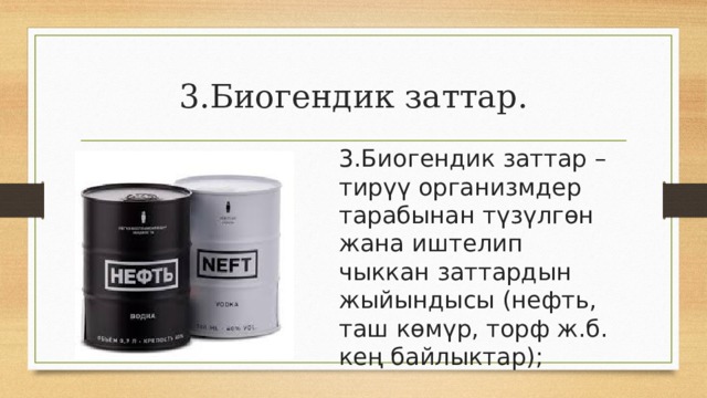 3.Биогендик заттар. 3.Биогендик заттар – тирүү организмдер тарабынан түзүлгөн жана иштелип чыккан заттардын жыйындысы (нефть, таш көмүр, торф ж.б. кең байлыктар); 