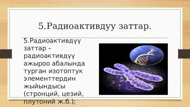 5.Радиоактивдуу заттар. 5.Радиоактивдүү заттар – радиоактивдүү ажыроо абалында турган изотоптук элементтердин жыйындысы (стронций, цезий, плутоний ж.б.); 