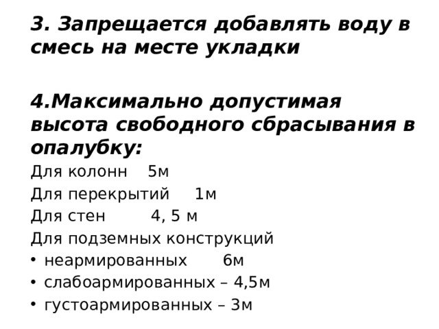 3. Запрещается добавлять воду в смесь на месте укладки  4.Максимально допустимая высота свободного сбрасывания в опалубку: Для колонн 5м Для перекрытий 1м Для стен 4, 5 м Для подземных конструкций неармированных 6м слабоармированных – 4,5м густоармированных – 3м 