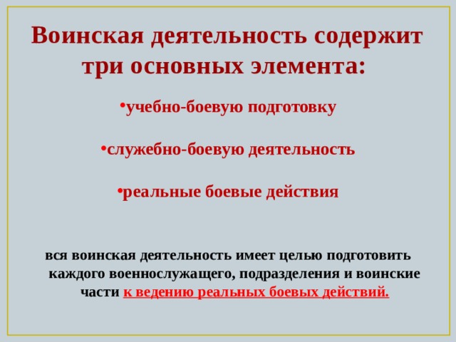 Воинская деятельность содержит три основных элемента: учебно-боевую подготовку  служебно-боевую деятельность  реальные боевые действия вся воинская деятельность имеет целью подготовить каждого военнослужащего, подразделения и воинские части к ведению реальных боевых действий. 