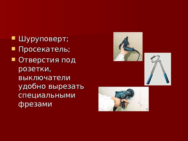 Шуруповерт; Просекатель; Отверстия под розетки, выключатели удобно вырезать специальными фрезами  