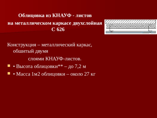  Облицовка из КНАУФ - листов на металлическом каркасе двухслойная С 626 Конструкция – металлический каркас, обшитый двумя  слоями КНАУФ-листов. • Высота облицовки** – до 7,2 м • Масса 1м2 облицовки – около 27 кг   