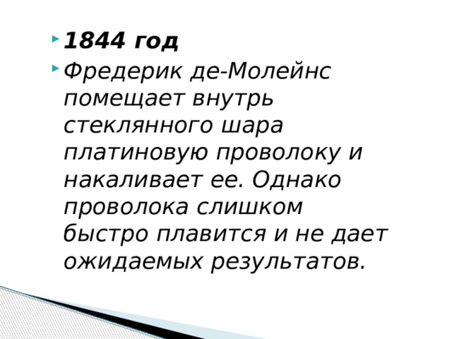 1844 год Фредерик де-Молейнс помещает внутрь стеклянного шара платиновую проволоку и накаливает ее. Однако проволока слишком быстро плавится и не дает ожидаемых результатов. 