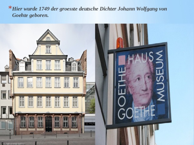 Hier wurde 1749 der groesste deutsche Dichter Johann Wolfgang von Goehte geboren. 