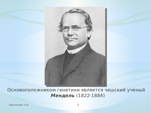 Основоположником генетики является чешский ученый Мендель (1822-1884) Братякова С.Б.  