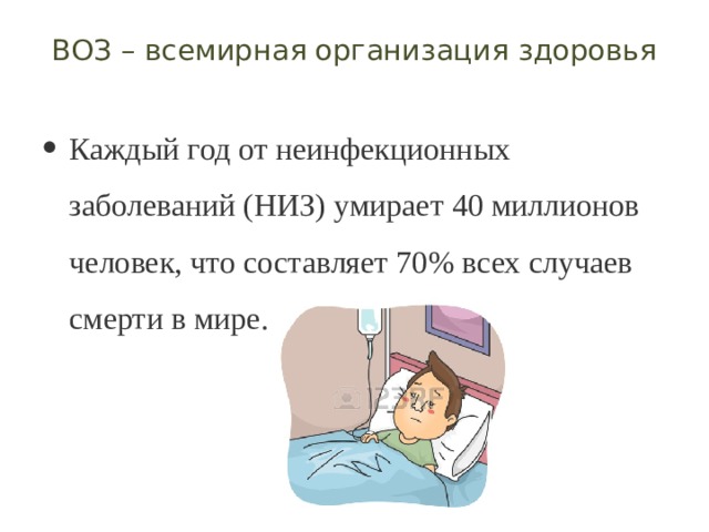 ВОЗ – всемирная организация здоровья   Каждый год от неинфекционных заболеваний (НИЗ) умирает 40 миллионов человек, что составляет 70% всех случаев смерти в мире. 