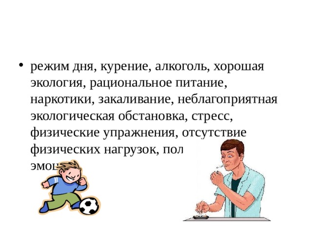 режим дня, курение, алкоголь, хорошая экология, рациональное питание, наркотики, закаливание, неблагоприятная экологическая обстановка, стресс, физические упражнения, отсутствие физических нагрузок, положительные эмоции 